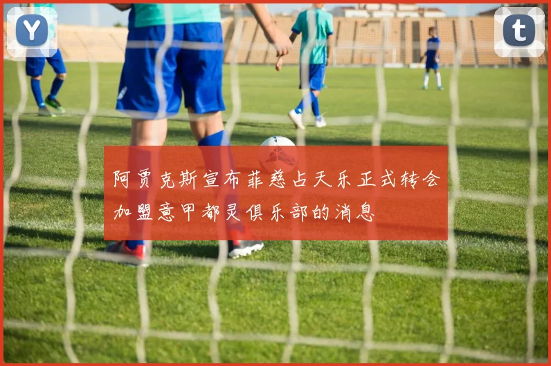 阿贾克斯宣布菲慈占天乐正式转会加盟意甲都灵俱乐部的消息
