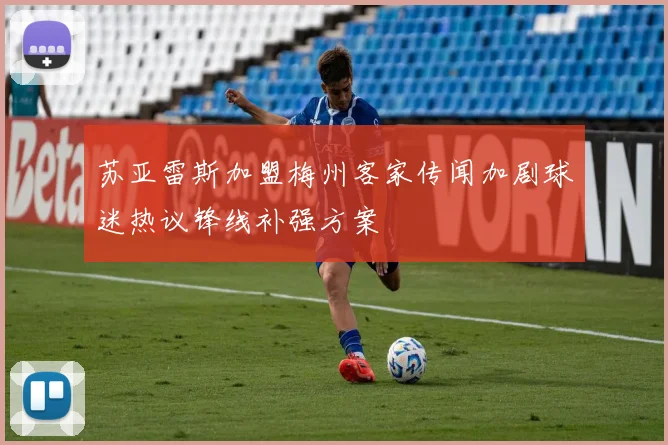 苏亚雷斯加盟梅州客家传闻加剧球迷热议锋线补强方案