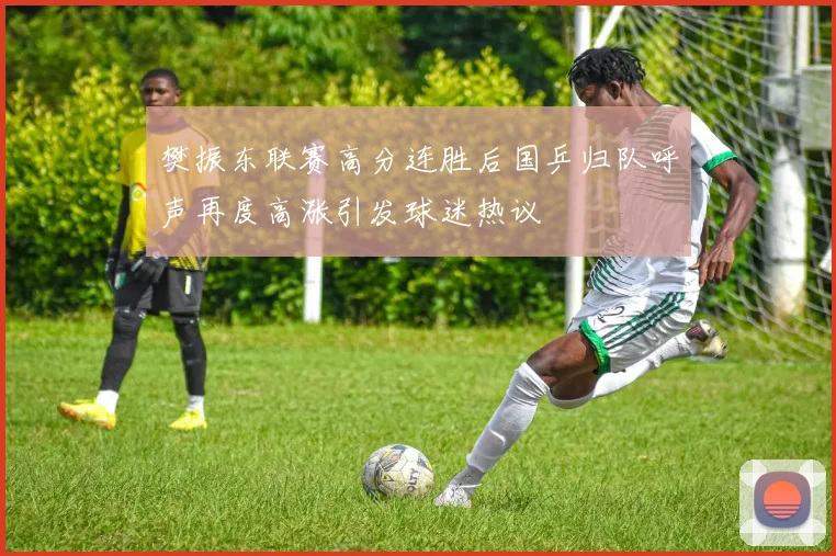 樊振东联赛高分连胜后国乒归队呼声再度高涨引发球迷热议